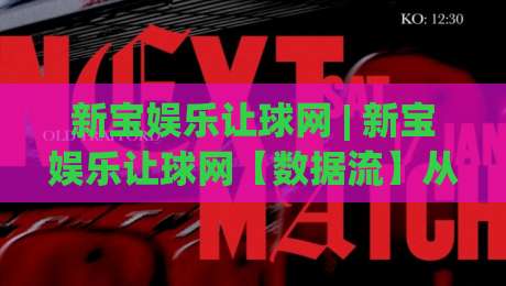 新宝娱乐让球网 | 新宝娱乐让球网【数据流】从让球盘口到临场变动的深度拆解 (新宝娱乐让球网)-最大权威网页娱乐网代理1080P官网无插件低调看冠军