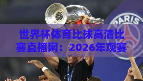 世界杯体育比球高清比赛直播网:2026年观赛避坑指南,画质与流畅度如何兼得? 世界杯体育比球高清比赛直播网:2026年观赛避坑指南,画质与流畅度如何兼得?