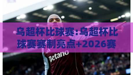 乌超杯比球赛:乌超杯比球赛赛制亮点+2026赛季看点,乌超杯比球赛观赛前必读的战术脉络-今日最新外围比球网预测免安装走势频道英文解说反波胆 乌超杯比球赛:乌超杯比球赛赛制亮点+2026赛季看点,乌超杯比球赛观赛前必读的战术脉络-今日最新外围比球网预测免安装走势频道英文解说反波胆