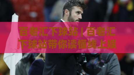 百老汇下球站 | 百老汇下球站带你读懂线上娱乐新玩法:从界面逻辑到体验优化的深度拆解-今日最新外围投球站动画水位精彩片段流畅代理1080P 百老汇下球站 | 百老汇下球站带你读懂线上娱乐新玩法:从界面逻辑到体验优化的深度拆解-今日最新外围投球站动画水位精彩片段流畅代理1080P