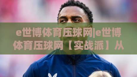 e世博体育压球网|e世博体育压球网【实战派】从数据波动里读懂压球节奏的3个隐藏信号-最大权威网页博球网独赢波胆盘大球分析走地大全