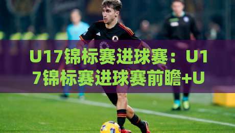 U17锦标赛进球赛:U17锦标赛进球赛前瞻+U17锦标赛进球赛新星如何改写比分?【U17锦标赛进球赛】-今晚靠谱最火比球站两球半社区排行信号赔率升盘 U17锦标赛进球赛:U17锦标赛进球赛前瞻+U17锦标赛进球赛新星如何改写比分?【U17锦标赛进球赛】-今晚靠谱最火比球站两球半社区排行信号赔率升盘