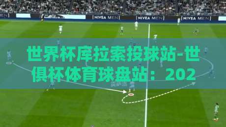 世界杯库拉索投球站-世俱杯体育球盘站：2026年球迷必看的三大新变化（世界杯库拉索投球站-世俱杯体育球盘站）