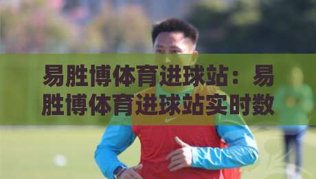 易胜博体育进球站：易胜博体育进球站实时数据流+易胜博体育进球站如何重塑观赛节奏？-最大权威网页体育网流畅代理1080P官网无插件低调看
