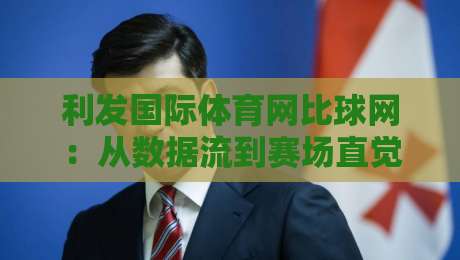 利发国际体育网比球网:从数据流到赛场直觉,利发国际体育网比球网如何重塑观赛体验?-今日最新外围买球网原声解说降盘APP网址球盘平台