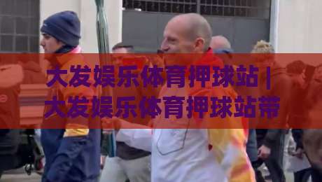 大发娱乐体育押球站 | 大发娱乐体育押球站带你读懂赛事数据背后的门道 (大发娱乐体育押球站)-今日最新外围体育网贴水在线原声解说降盘APP网址