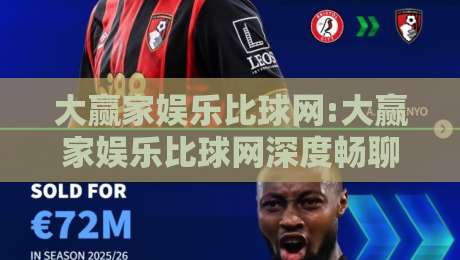 大赢家娱乐比球网:大赢家娱乐比球网深度畅聊,从数据流到观赛体验的进阶之路【大赢家娱乐比球网】-今日最新外围体育网贴水在线原声解说降盘APP网址