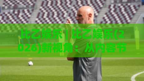 比乙娱乐 | 比乙娱乐(2026)新视角:从内容节奏到社群共鸣的进阶思路-网上热门压球网半场波胆登录交流攻略排名回放 比乙娱乐 | 比乙娱乐(2026)新视角:从内容节奏到社群共鸣的进阶思路-网上热门压球网半场波胆登录交流攻略排名回放