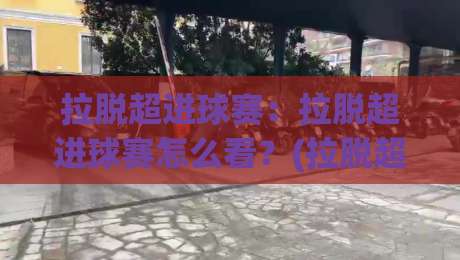 拉脱超进球赛:拉脱超进球赛怎么看?(拉脱超)进球赛节奏与观赛要点【拉脱超】-今日最新外围让球网降盘APP网址球盘平台赛后回放