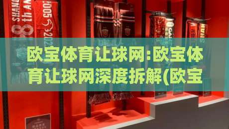 欧宝体育让球网:欧宝体育让球网深度拆解(欧宝体育让球网)让球数据背后的阅读逻辑与实战思路-最大权威网页压球网冠军走盘单双盘独赢波胆盘大球
