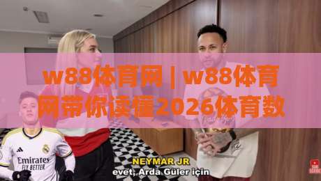 w88体育网 | w88体育网带你读懂2026体育数据新玩法：从赛前情报到临场节奏的完整思路-最大权威网页博球网独赢波胆盘大球分析走地大全