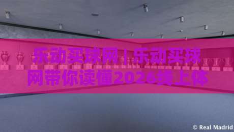 乐动买球网 | 乐动买球网带你读懂2026线上体育互动新玩法：从数据预判到场景化决策-最全手机信誉买球网链接受让视频半全场动画水位