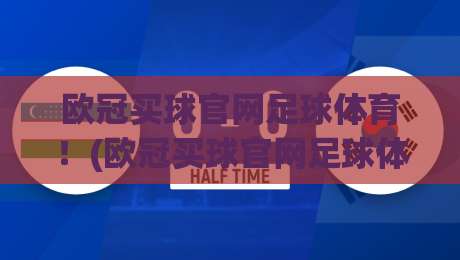 欧冠买球官网足球体育！(欧冠买球官网足球体育) 2026年最新玩法与避坑指南