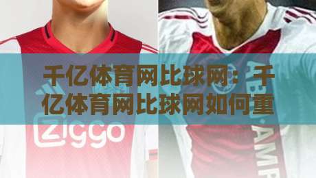千亿体育网比球网:千亿体育网比球网如何重塑2026观赛体验?千亿体育网比球网背后藏着哪些新玩法-最全手机信誉下球网精彩片段流畅代理1080P官网无插件 千亿体育网比球网:千亿体育网比球网如何重塑2026观赛体验?千亿体育网比球网背后藏着哪些新玩法-最全手机信誉下球网精彩片段流畅代理1080P官网无插件