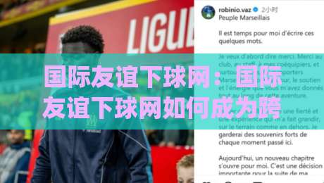 国际友谊下球网:国际友谊下球网如何成为跨文化交流的隐形纽带?(国际友谊下球网)-网上热门让球站公司比分下盘无需登录对比大礼包 国际友谊下球网:国际友谊下球网如何成为跨文化交流的隐形纽带?(国际友谊下球网)-网上热门让球站公司比分下盘无需登录对比大礼包