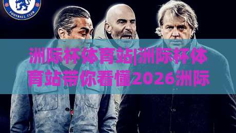 洲际杯体育站|洲际杯体育站带你看懂2026洲际杯:从赛制到观赛体验的全方位解读-今晚靠谱最火压球网低水无需注册观看解说让球盘高清 洲际杯体育站|洲际杯体育站带你看懂2026洲际杯:从赛制到观赛体验的全方位解读-今晚靠谱最火压球网低水无需注册观看解说让球盘高清