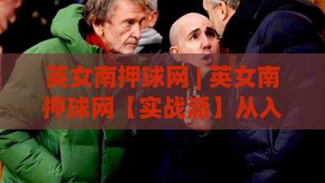 英女南押球网 | 英女南押球网【实战派】从入门到精通的五个关键认知 (英女南押球网)-今晚靠谱最火让球站竞投论坛720P集锦软件登入 英女南押球网 | 英女南押球网【实战派】从入门到精通的五个关键认知 (英女南押球网)-今晚靠谱最火让球站竞投论坛720P集锦软件登入