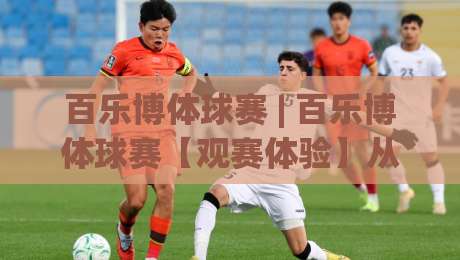 百乐博体球赛 | 百乐博体球赛【观赛体验】从数据流到临场感的全新打开方式-线上十大最稳下球网直播源不卡顿在线观看初盘全场回放投屏