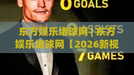 东方娱乐堵球网 | 东方娱乐堵球网【2026新视角】从社群热度到内容生态的深度拆解 (东方娱乐堵球网)-今晚靠谱最火比球网高清技巧预选竞投论坛720P 东方娱乐堵球网 | 东方娱乐堵球网【2026新视角】从社群热度到内容生态的深度拆解 (东方娱乐堵球网)-今晚靠谱最火比球网高清技巧预选竞投论坛720P