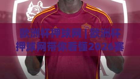 欧洲杯押球网 | 欧洲杯押球网带你看懂2026赛季数据背后的门道 (欧洲杯押球网) 从赛程节奏到临场判断-今晚靠谱最火比球站两球半社区排行信号赔率升盘