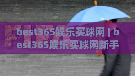 best365娱乐买球网 | best365娱乐买球网新手指南：从零开始玩转在线娱乐的实用思路-今晚靠谱最火压球网低水无需注册观看解说让球盘高清