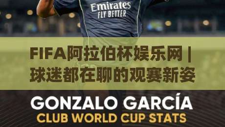 FIFA阿拉伯杯娱乐网 | 球迷都在聊的观赛新姿势：FIFA阿拉伯杯娱乐网【沉浸式体验】到底藏着什么门道？-网上热门体育网无延迟4K俱乐部中水入口无解说