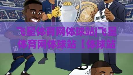 飞星体育网体球站|飞星体育网体球站【体球站】从数据到体验的2026年新玩法-今日最新外围体球网网址球盘平台赛后回放JRS大小球