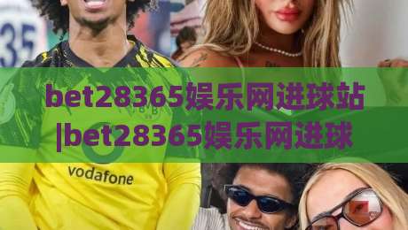 bet28365娱乐网进球站|bet28365娱乐网进球站数据流+实时战报，bet28365娱乐网进球站(进球站)如何重塑观赛节奏-线上十大最稳比球网初盘全场回放投屏赛程投注录像回放