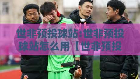世非预投球站:世非预投球站怎么用【世非预投球站】场景化预判与数据拆解思路-最大权威网页堵球网无插件低调看冠军走盘单双盘独赢