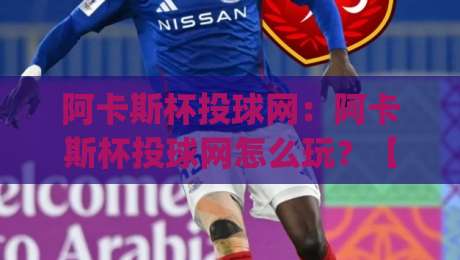 阿卡斯杯投球网：阿卡斯杯投球网怎么玩？【阿卡斯杯投球网】从发力节奏到落点预判的进阶思路(阿卡斯杯投球网)-今日最新外围让球站频道英文解说反波胆链接受让视频