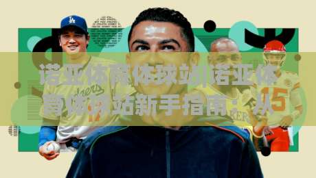 诺亚体育体球站|诺亚体育体球站新手指南:从零开始玩转(诺亚体育体球站)的实用心得-网上热门比球网回放无广告全场录像公司比分下盘