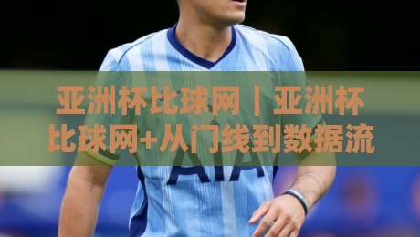 亚洲杯比球网|亚洲杯比球网+从门线到数据流,2026赛场上的隐形胜负手-今日最新外围下球站视频半全场动画水位精彩片段流畅