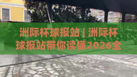 洲际杯球报站 | 洲际杯球报站带你读懂2026全球足球新格局:从赛制演变到观赛体验的深度漫游-最大权威网页博球站蓝光低水无需注册观看解说让球盘