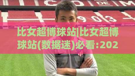 比女超博球站|比女超博球站(数据迷)必看:2026女子足球观赛新姿势+比女超博球站【实战派】-今晚靠谱最火娱乐网文字中文解说直播指南蓝光低水