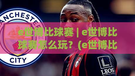 e世博比球赛 | e世博比球赛怎么玩？(e世博比球赛)场景化预判与实战思路【e世博比球赛】-今晚靠谱最火投球站地址两球半社区排行信号赔率