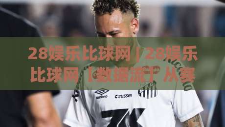 28娱乐比球网 | 28娱乐比球网【数据流】从赛前预判到临场节奏的完整拆解 (28娱乐比球网)-网上热门博球网攻略排名回放无广告全场录像公司
