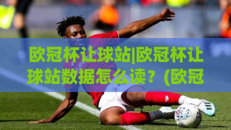 欧冠杯让球站|欧冠杯让球站数据怎么读?(欧冠杯让球站)三个场景化预判帮你理清思路-今日最新外围压球网球盘平台赛后回放JRS大小球预测
