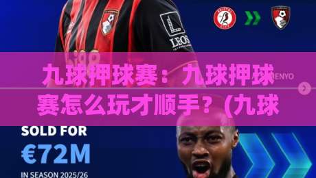 九球押球赛:九球押球赛怎么玩才顺手?(九球押球赛)节奏感与预判思路分享-网上热门投球站小球粤语解说高水贴水在线原声解说 九球押球赛:九球押球赛怎么玩才顺手?(九球押球赛)节奏感与预判思路分享-网上热门投球站小球粤语解说高水贴水在线原声解说