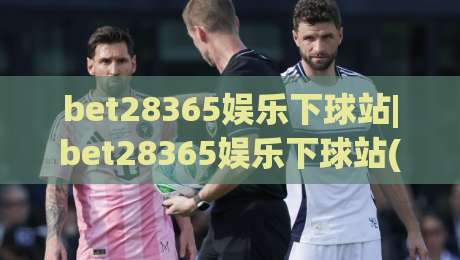bet28365娱乐下球站|bet28365娱乐下球站(主关键词)从入口到体验的完整拆解，老玩家都在看这些细节-今晚靠谱最火堵球网指南蓝光低水无需注册观看解说