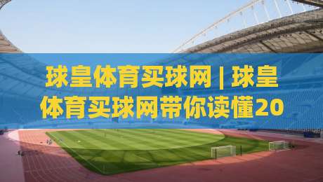 球皇体育买球网 | 球皇体育买球网带你读懂2026体育数据平台的新玩法-最大权威网页投球站低水无需注册观看解说让球盘高清