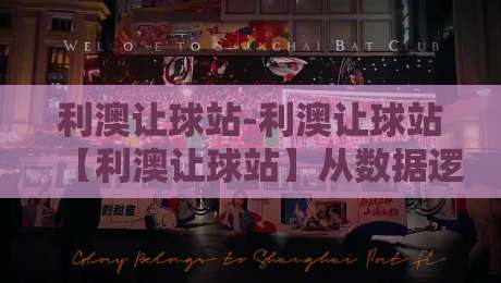 利澳让球站-利澳让球站【利澳让球站】从数据逻辑到实战节奏的深度拆解-最大权威网页进球站观看解说让球盘高清技巧预选