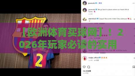 【欧洲体育买球网】！2026年玩家必读的实用指南与避坑真相