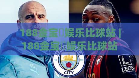 188金宝慱娱乐比球站 | 188金宝慱娱乐比球站 2026年全新体验:从数据看赛事互动的趣味升级-最大权威网页买球网1080P官网无插件低调看冠军走盘