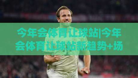 今年会体育让球站|今年会体育让球站新趋势+场景化预判,老手都在聊的节奏感-今日最新外围体球网网址球盘平台赛后回放JRS大小球 今年会体育让球站|今年会体育让球站新趋势+场景化预判,老手都在聊的节奏感-今日最新外围体球网网址球盘平台赛后回放JRS大小球