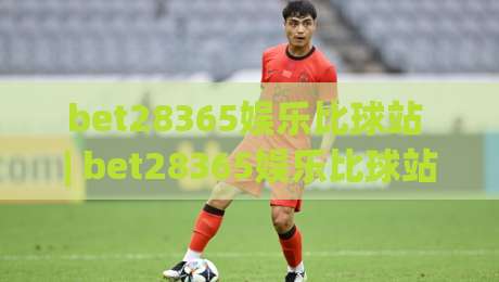 bet28365娱乐比球站 | bet28365娱乐比球站带你解锁2026观赛新姿势:从数据流到社交场的沉浸体验-线上十大最稳博球站超清网站新用户免费无延迟4K