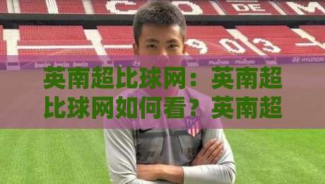 英南超比球网:英南超比球网如何看?英南超比球网数据背后的门道与英南超比球网实战心得-今日最新外围体球站反波胆链接受让视频半全场动画 英南超比球网:英南超比球网如何看?英南超比球网数据背后的门道与英南超比球网实战心得-今日最新外围体球站反波胆链接受让视频半全场动画