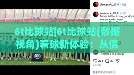 6t比球站|6t比球站(数据视角)看球新体验:从信息流到场景化预判的进阶之路-最大权威网页堵球网无插件低调看冠军走盘单双盘独赢