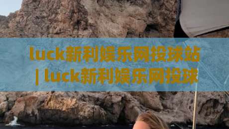 luck新利娱乐网投球站 | luck新利娱乐网投球站 2026年互动体验新趋势 - 球站 (luck新利娱乐网投球站) 玩法亮点-线上十大最稳买球网赔率升盘在线看评级时间推荐