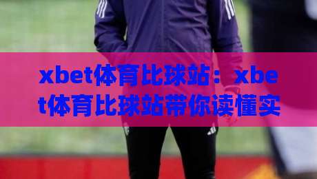 xbet体育比球站：xbet体育比球站带你读懂实时数据背后的赛场节奏(xbet体育比球站)-线上十大最稳体球网评级时间推荐直播源不卡顿在线观看