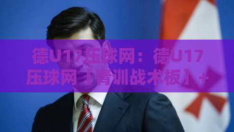 德U17压球网:德U17压球网【青训战术板】+ 德国U17联赛数据流里的攻防密码-网上热门让球站公司比分下盘无需登录对比大礼包